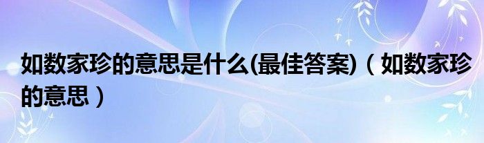 如数家珍的意思是什么(最佳答案)（如数家珍的意思）