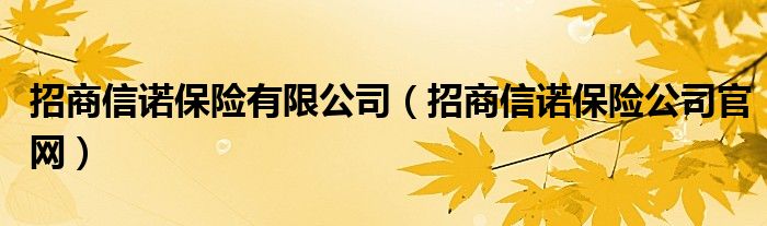 招商信诺保险有限公司（招商信诺保险公司官网）