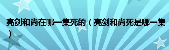 亮剑和尚在哪一集死的（亮剑和尚死是哪一集）