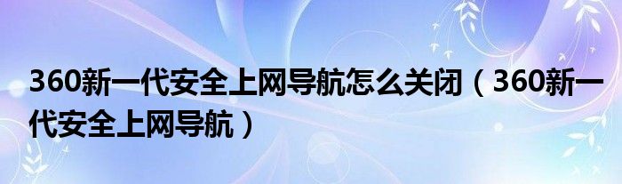 360新一代安全上网导航怎么关闭（360新一代安全上网导航）