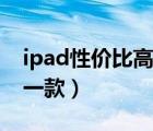 ipad性价比高的是哪款（ipad性价比最高的一款）