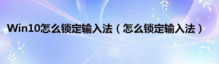 Win10怎么锁定输入法（怎么锁定输入法）