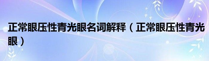 正常眼压性青光眼名词解释（正常眼压性青光眼）