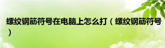 螺纹钢筋符号在电脑上怎么打（螺纹钢筋符号）