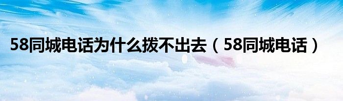 58同城电话为什么拨不出去（58同城电话）