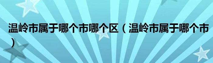 温岭市属于哪个市哪个区（温岭市属于哪个市）