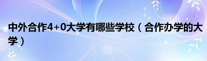 中外合作4+0大学有哪些学校（合作办学的大学）