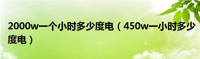 2000w一个小时多少度电（450w一小时多少度电）