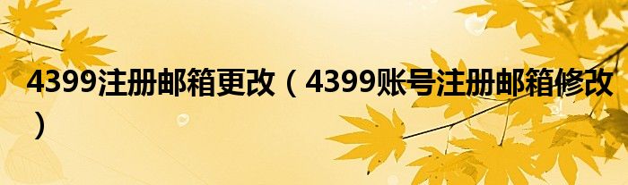 4399注册邮箱更改（4399账号注册邮箱修改）