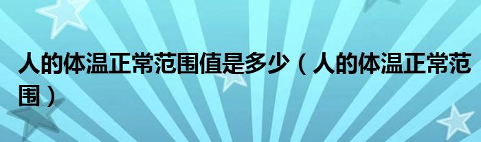 人的体温正常范围值是多少（人的体温正常范围）