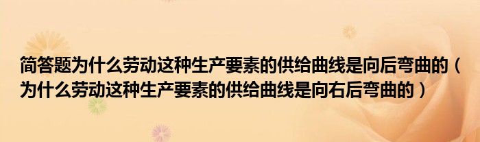 简答题为什么劳动这种生产要素的供给曲线是向后弯曲的（为什么劳动这种生产要素的供给曲线是向右后弯曲的）