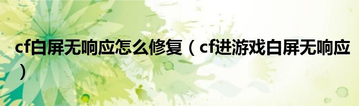 cf白屏无响应怎么修复（cf进游戏白屏无响应）