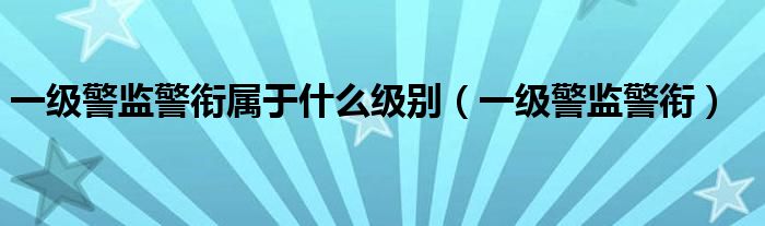 一级警监警衔属于什么级别（一级警监警衔）