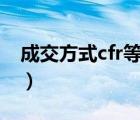 成交方式cfr等于c&f吗（cfr是什么成交方式）