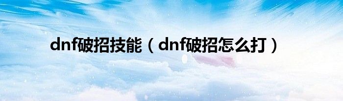 dnf破招技能（dnf破招怎么打）