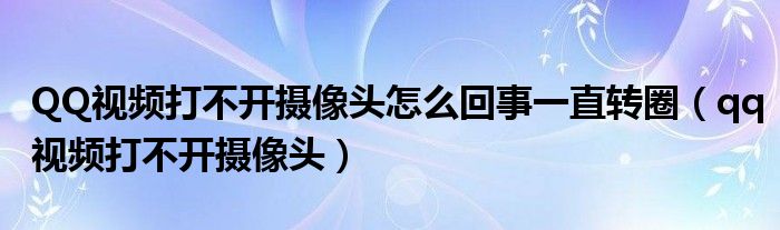 QQ视频打不开摄像头怎么回事一直转圈（qq视频打不开摄像头）