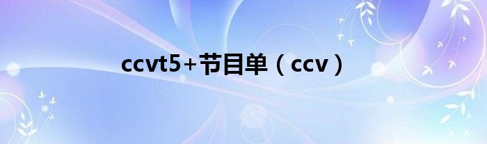 ccvt5+节目单（ccv）