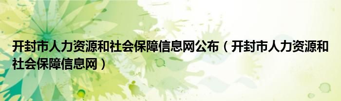 开封市人力资源和社会保障信息网公布（开封市人力资源和社会保障信息网）