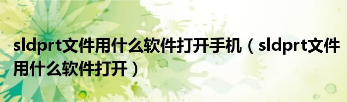 sldprt文件用什么软件打开手机（sldprt文件用什么软件打开）