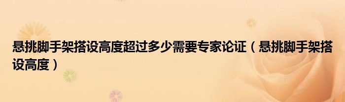 悬挑脚手架搭设高度超过多少需要专家论证（悬挑脚手架搭设高度）