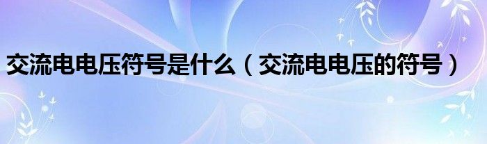 交流电电压符号是什么（交流电电压的符号）