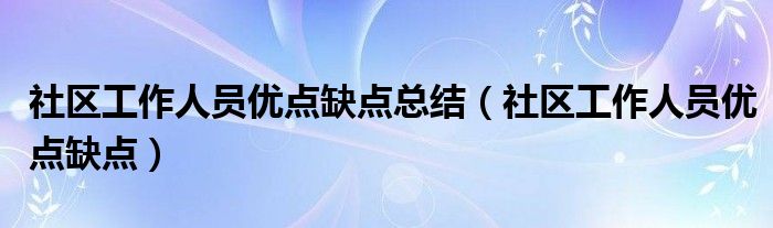 社区工作人员优点缺点总结（社区工作人员优点缺点）