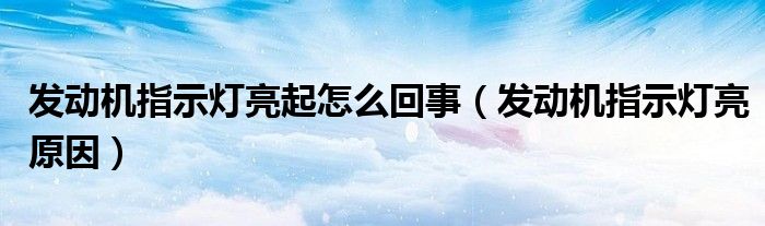 发动机指示灯亮起怎么回事（发动机指示灯亮原因）