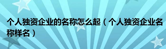 个人独资企业的名称怎么起（个人独资企业名称样名）