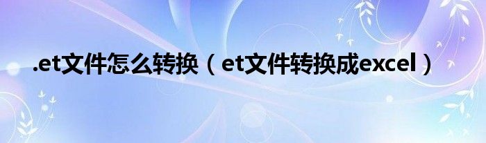 .et文件怎么转换（et文件转换成excel）