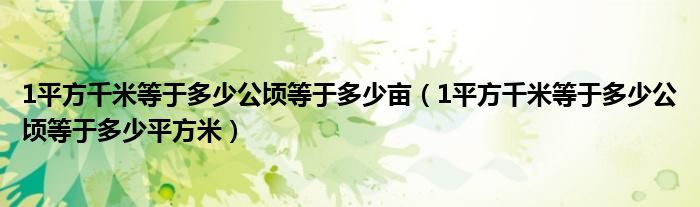 1平方千米等于多少公顷等于多少亩（1平方千米等于多少公顷等于多少平方米）