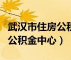 武汉市住房公积金中心行政编制（武汉市住房公积金中心）