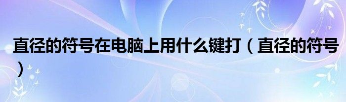 直径的符号在电脑上用什么键打（直径的符号）