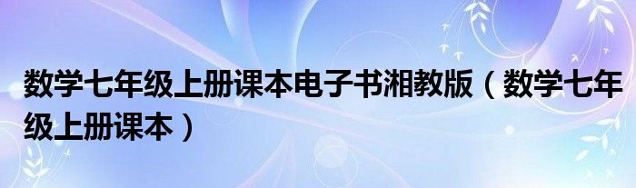 数学七年级上册课本电子书湘教版（数学七年级上册课本）