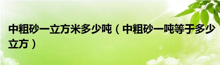 中粗砂一立方米多少吨（中粗砂一吨等于多少立方）