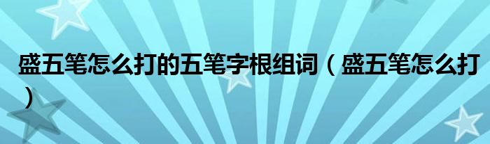 盛五笔怎么打的五笔字根组词（盛五笔怎么打）