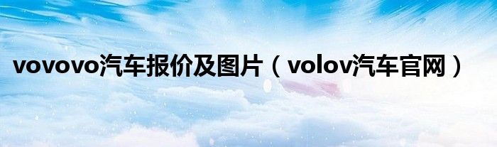 vovovo汽车报价及图片（volov汽车官网）