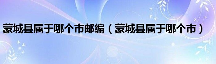 蒙城县属于哪个市邮编（蒙城县属于哪个市）