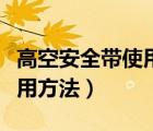 高空安全带使用方法国家标准（高空安全带使用方法）