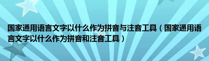 国家通用语言文字以什么作为拼音与注音工具（国家通用语言文字以什么作为拼音和注音工具）