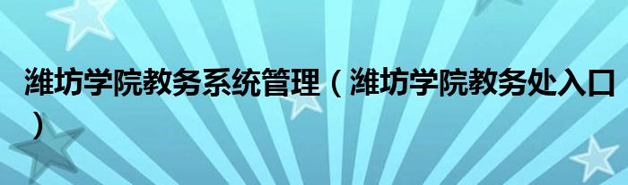 潍坊学院教务系统管理（潍坊学院教务处入口）