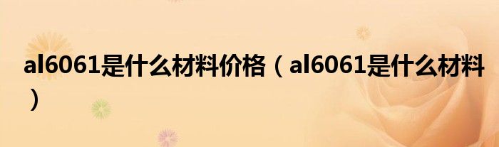 al6061是什么材料价格（al6061是什么材料）