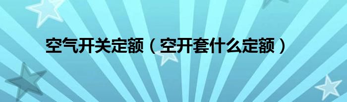 空气开关定额（空开套什么定额）