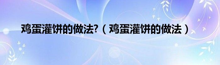 鸡蛋灌饼的做法?（鸡蛋灌饼的做法）