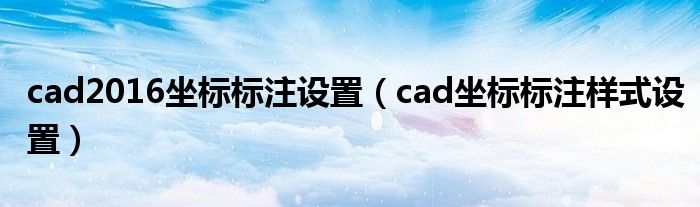 cad2016坐标标注设置（cad坐标标注样式设置）