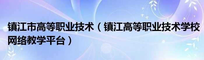 镇江市高等职业技术（镇江高等职业技术学校网络教学平台）