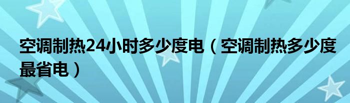 空调制热24小时多少度电（空调制热多少度最省电）