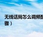 无线话筒怎么调频配对可以调话筒吗（无线话筒怎么调频步骤）