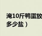 淹10斤鸭蛋放多少盐多少水（淹10斤鸭蛋放多少盐）