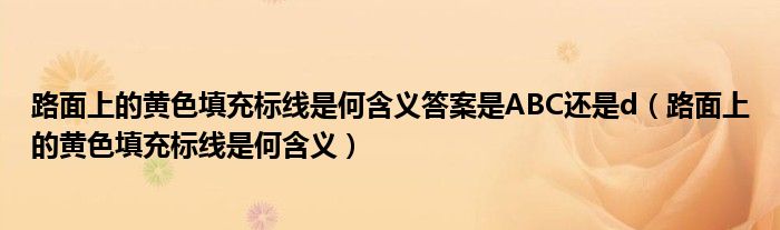 路面上的黄色填充标线是何含义答案是ABC还是d（路面上的黄色填充标线是何含义）