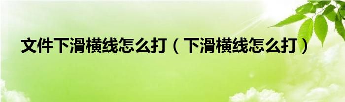 文件下滑横线怎么打（下滑横线怎么打）